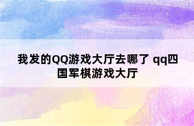 我发的QQ游戏大厅去哪了 qq四国军棋游戏大厅